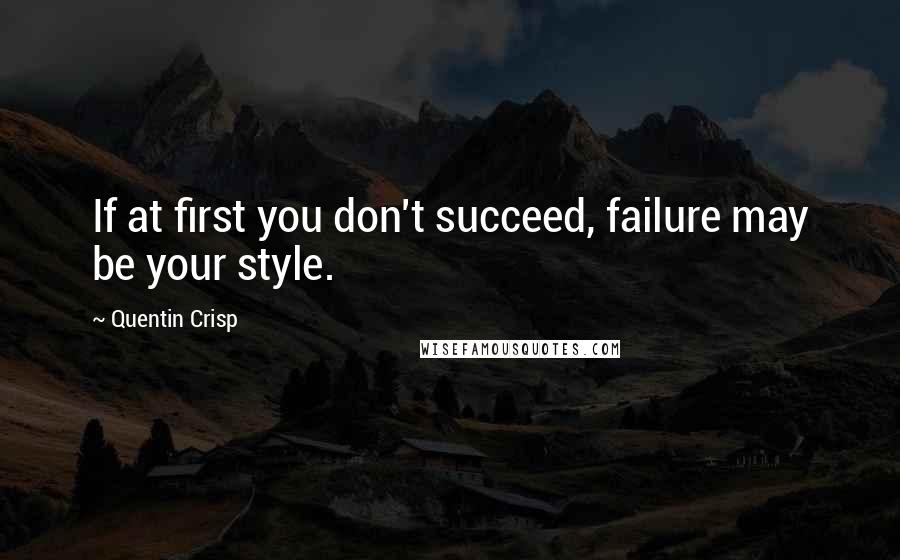 Quentin Crisp Quotes: If at first you don't succeed, failure may be your style.