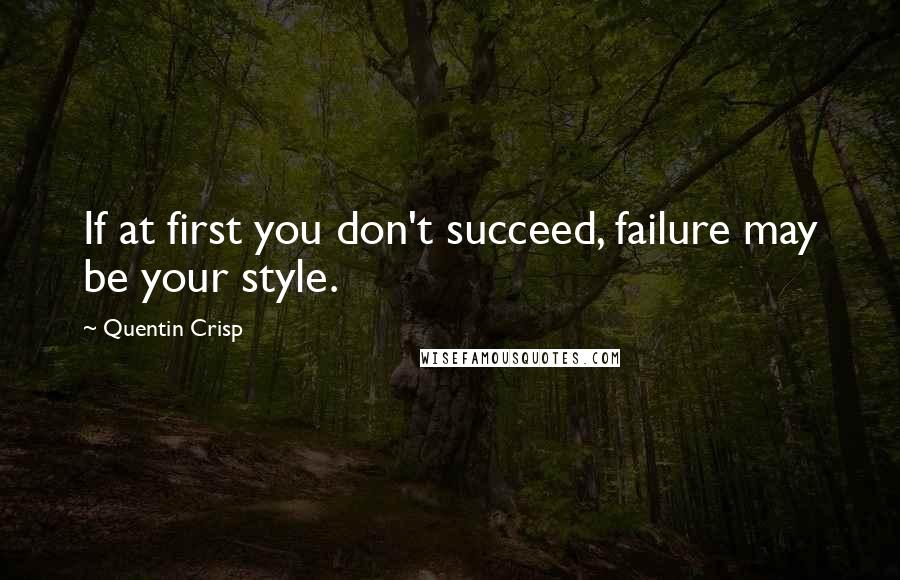 Quentin Crisp Quotes: If at first you don't succeed, failure may be your style.