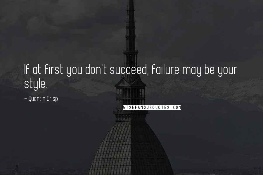 Quentin Crisp Quotes: If at first you don't succeed, failure may be your style.