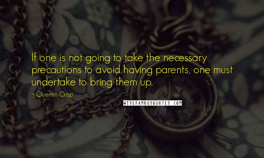 Quentin Crisp Quotes: If one is not going to take the necessary precautions to avoid having parents, one must undertake to bring them up.