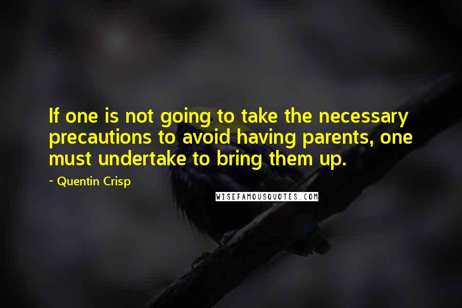 Quentin Crisp Quotes: If one is not going to take the necessary precautions to avoid having parents, one must undertake to bring them up.