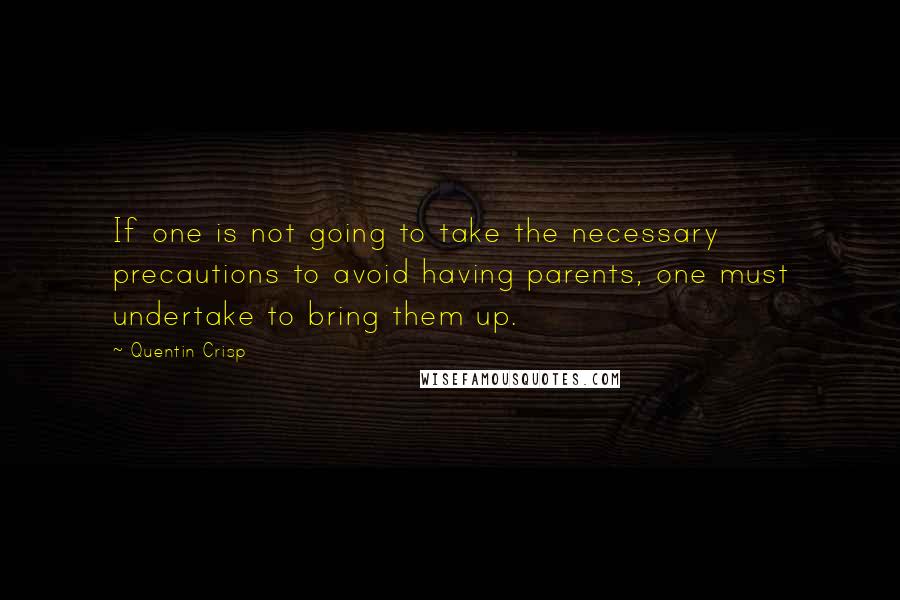 Quentin Crisp Quotes: If one is not going to take the necessary precautions to avoid having parents, one must undertake to bring them up.