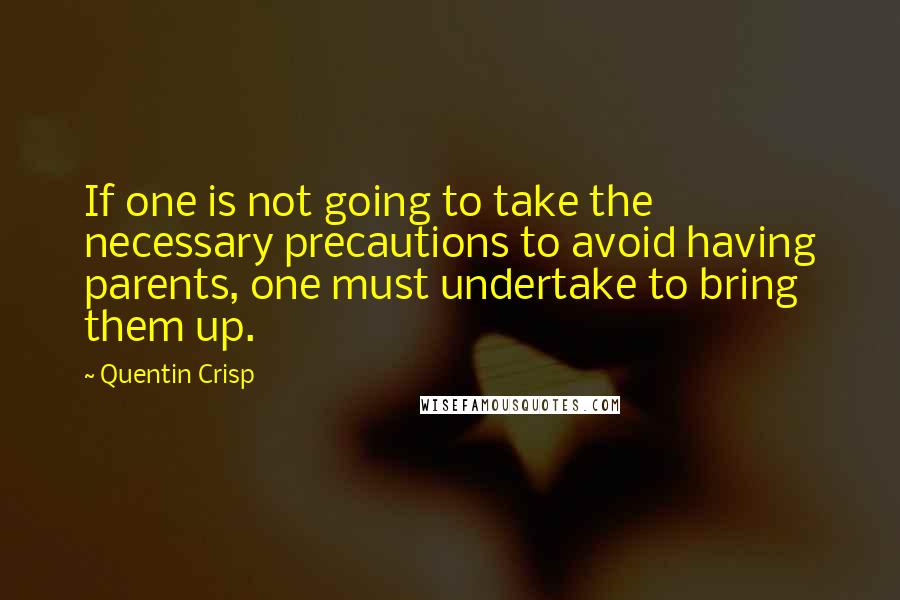 Quentin Crisp Quotes: If one is not going to take the necessary precautions to avoid having parents, one must undertake to bring them up.