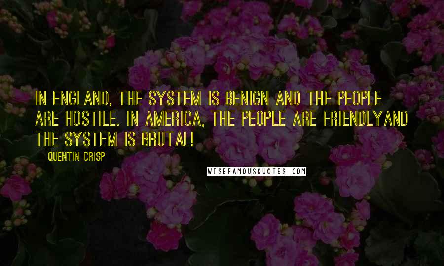 Quentin Crisp Quotes: In England, the system is benign and the people are hostile. In America, the people are friendlyand the system is brutal!