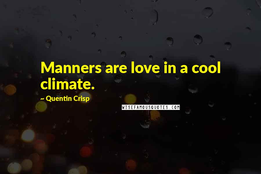 Quentin Crisp Quotes: Manners are love in a cool climate.