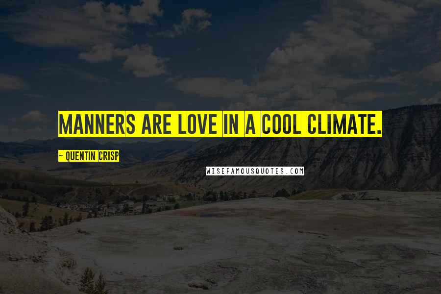 Quentin Crisp Quotes: Manners are love in a cool climate.