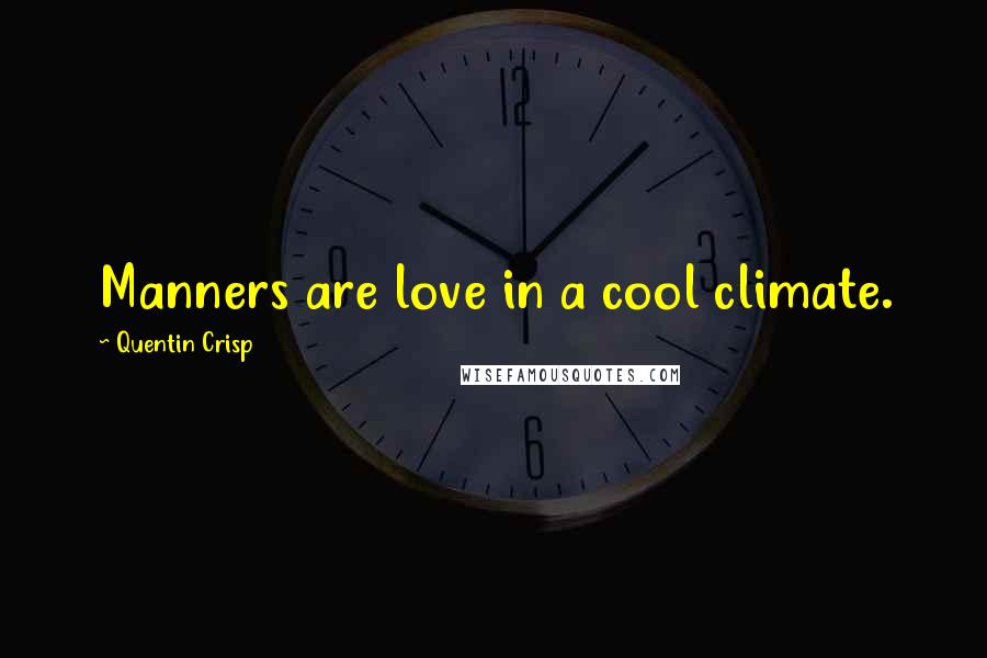 Quentin Crisp Quotes: Manners are love in a cool climate.