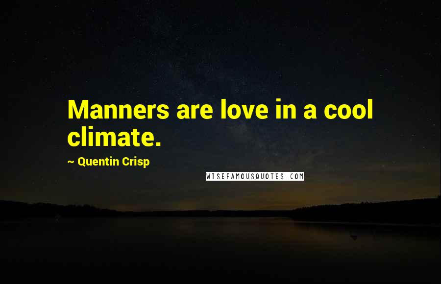 Quentin Crisp Quotes: Manners are love in a cool climate.