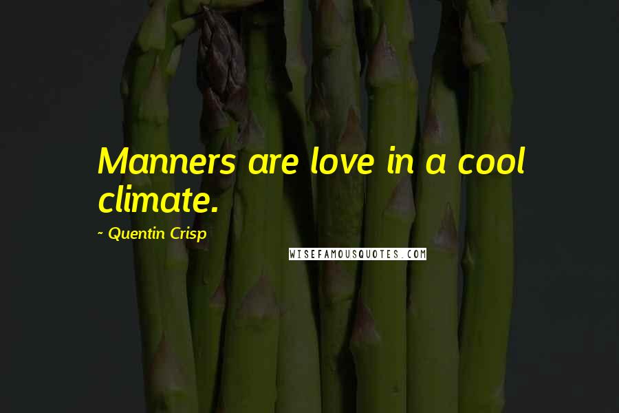 Quentin Crisp Quotes: Manners are love in a cool climate.