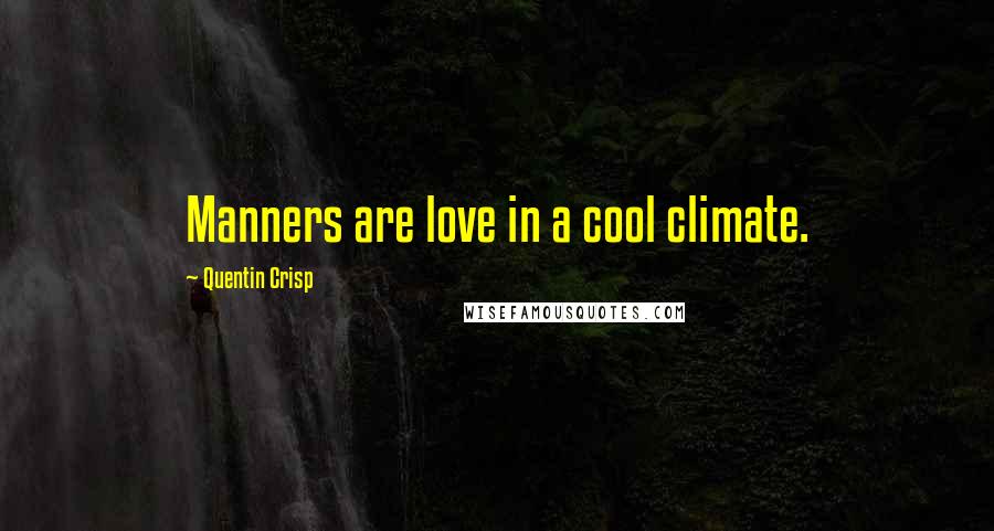 Quentin Crisp Quotes: Manners are love in a cool climate.