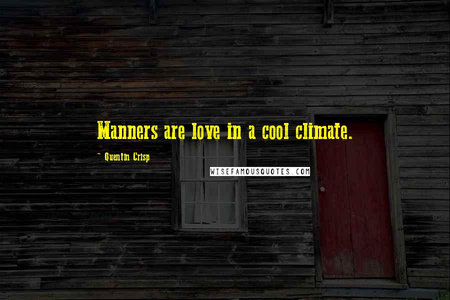 Quentin Crisp Quotes: Manners are love in a cool climate.