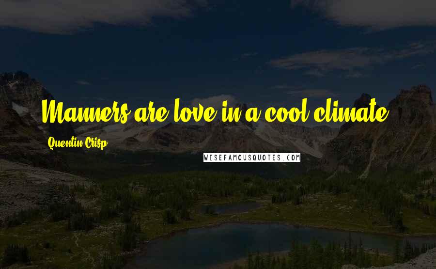 Quentin Crisp Quotes: Manners are love in a cool climate.