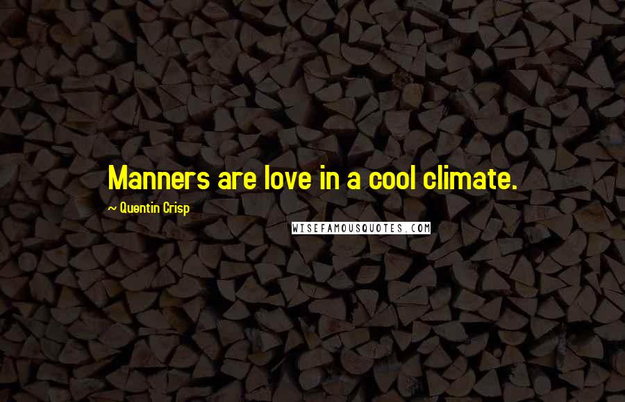 Quentin Crisp Quotes: Manners are love in a cool climate.