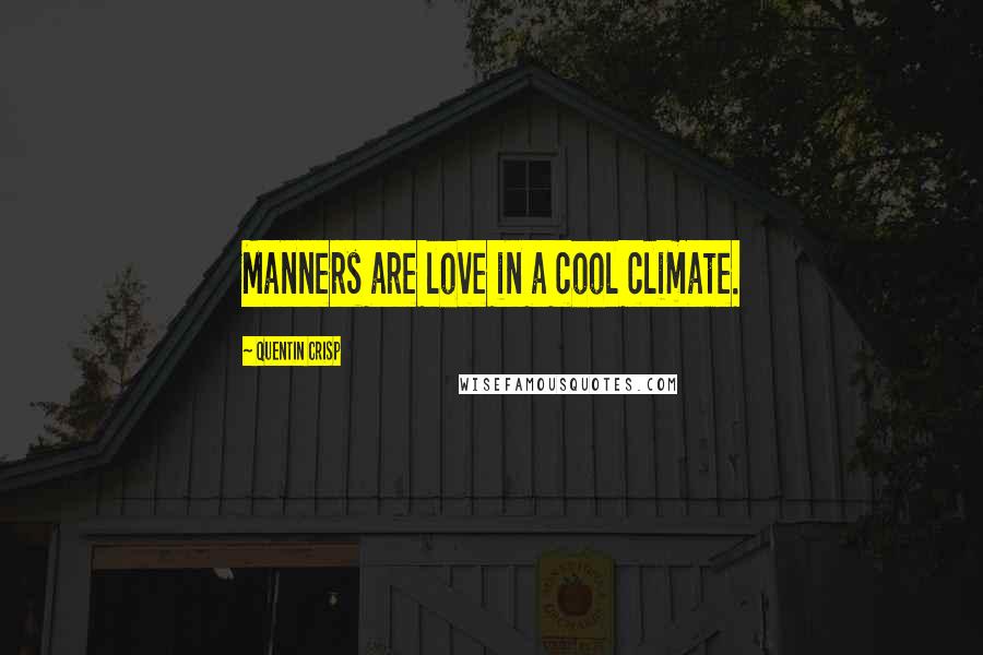 Quentin Crisp Quotes: Manners are love in a cool climate.