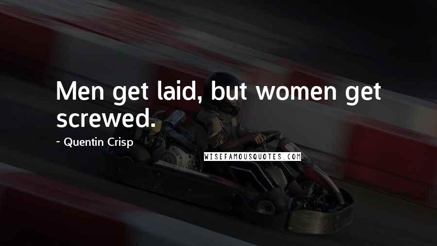 Quentin Crisp Quotes: Men get laid, but women get screwed.