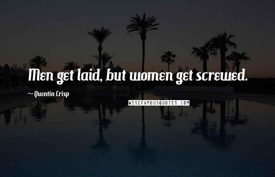 Quentin Crisp Quotes: Men get laid, but women get screwed.