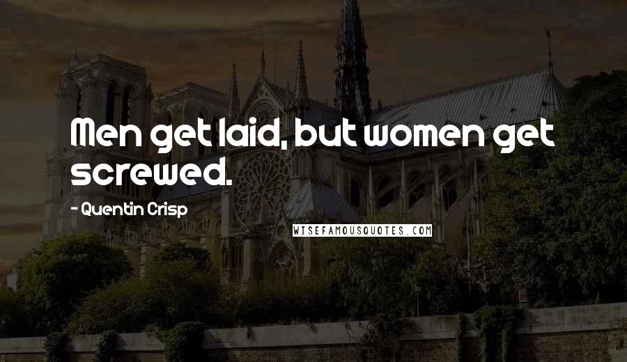 Quentin Crisp Quotes: Men get laid, but women get screwed.