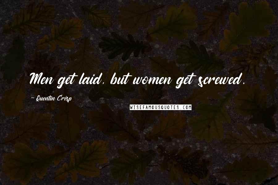 Quentin Crisp Quotes: Men get laid, but women get screwed.