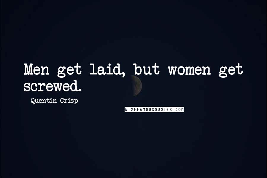 Quentin Crisp Quotes: Men get laid, but women get screwed.