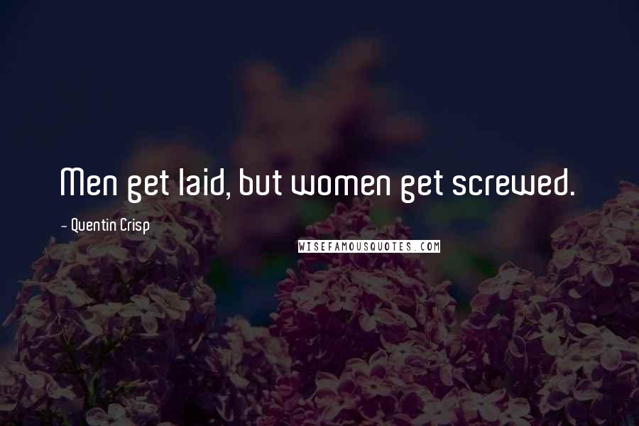 Quentin Crisp Quotes: Men get laid, but women get screwed.