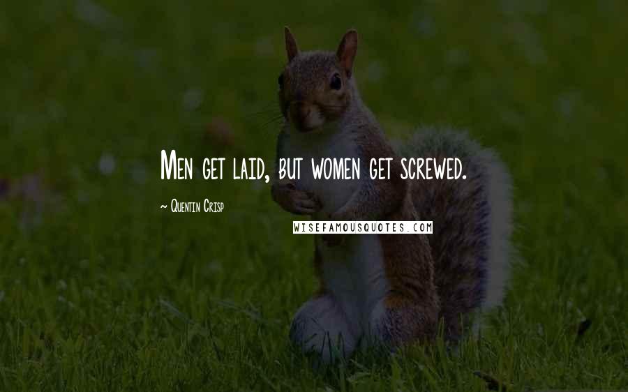 Quentin Crisp Quotes: Men get laid, but women get screwed.