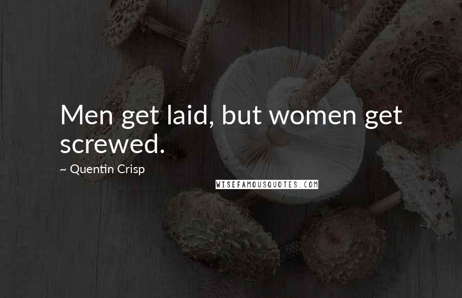 Quentin Crisp Quotes: Men get laid, but women get screwed.