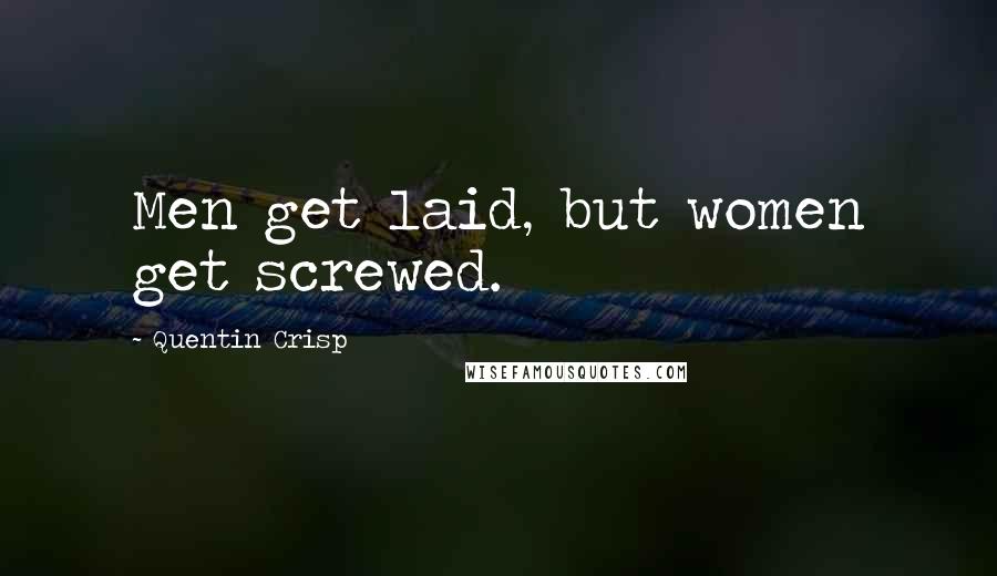 Quentin Crisp Quotes: Men get laid, but women get screwed.