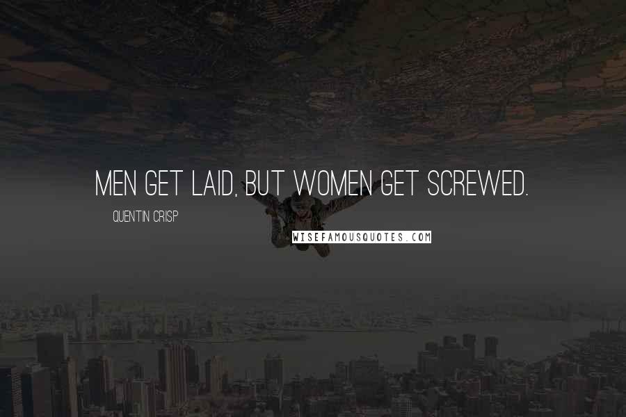 Quentin Crisp Quotes: Men get laid, but women get screwed.