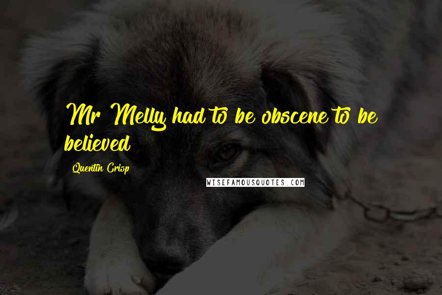 Quentin Crisp Quotes: Mr Melly had to be obscene to be believed