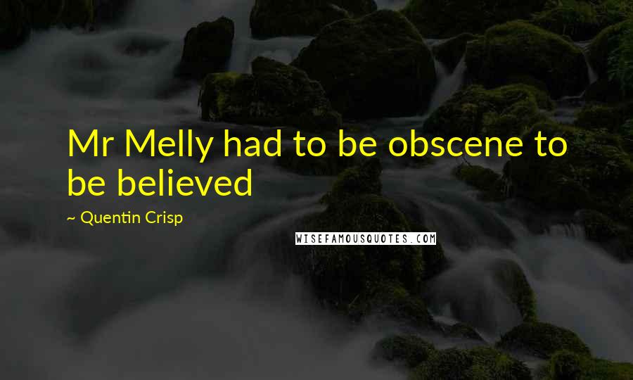 Quentin Crisp Quotes: Mr Melly had to be obscene to be believed