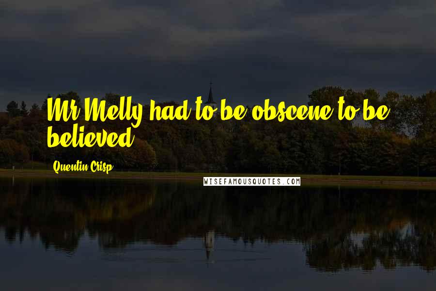 Quentin Crisp Quotes: Mr Melly had to be obscene to be believed