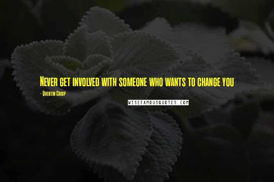 Quentin Crisp Quotes: Never get involved with someone who wants to change you