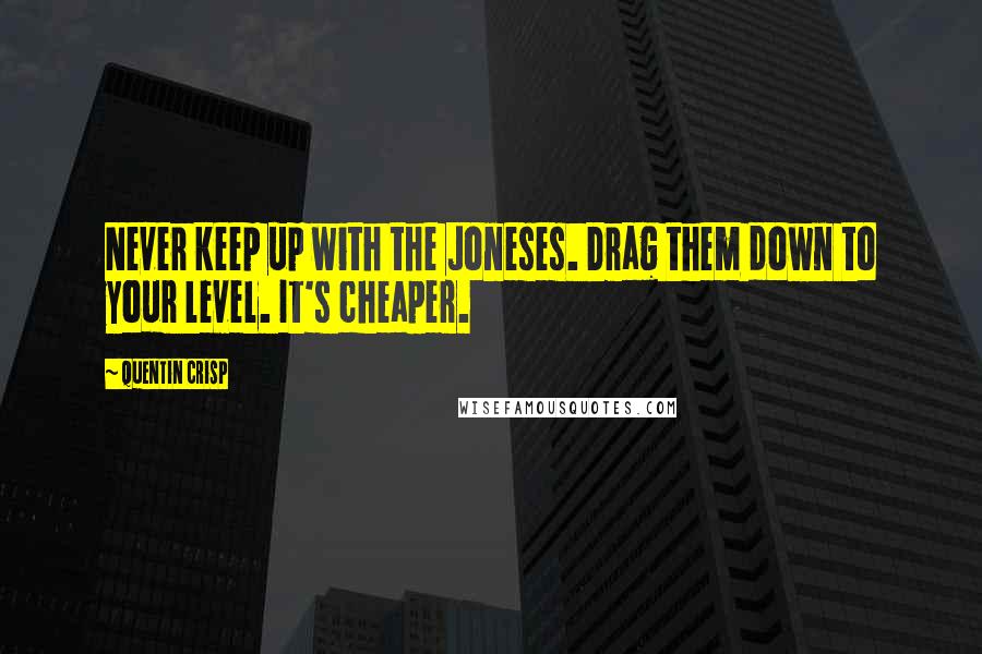 Quentin Crisp Quotes: Never keep up with the Joneses. Drag them down to your level. It's cheaper.