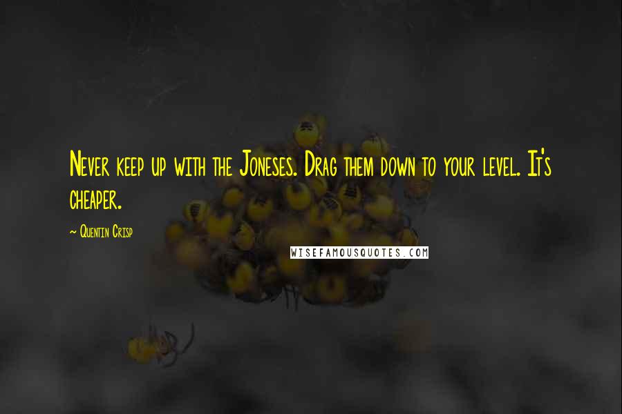 Quentin Crisp Quotes: Never keep up with the Joneses. Drag them down to your level. It's cheaper.