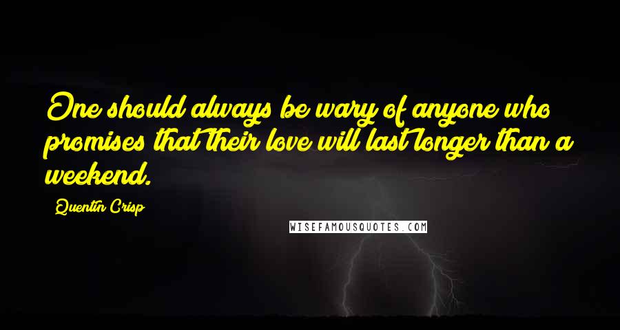 Quentin Crisp Quotes: One should always be wary of anyone who promises that their love will last longer than a weekend.