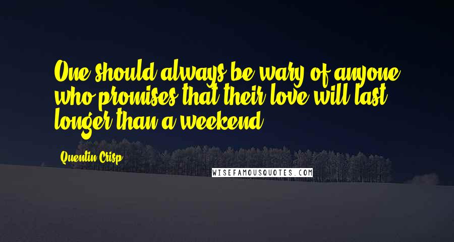 Quentin Crisp Quotes: One should always be wary of anyone who promises that their love will last longer than a weekend.
