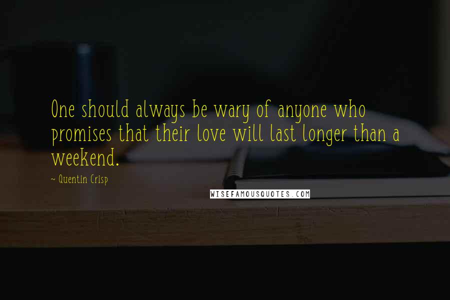 Quentin Crisp Quotes: One should always be wary of anyone who promises that their love will last longer than a weekend.