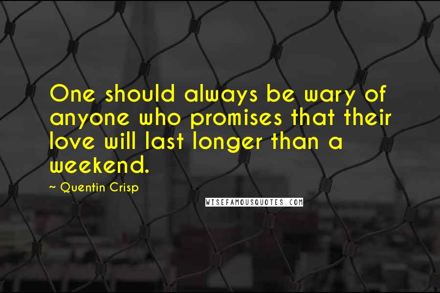 Quentin Crisp Quotes: One should always be wary of anyone who promises that their love will last longer than a weekend.