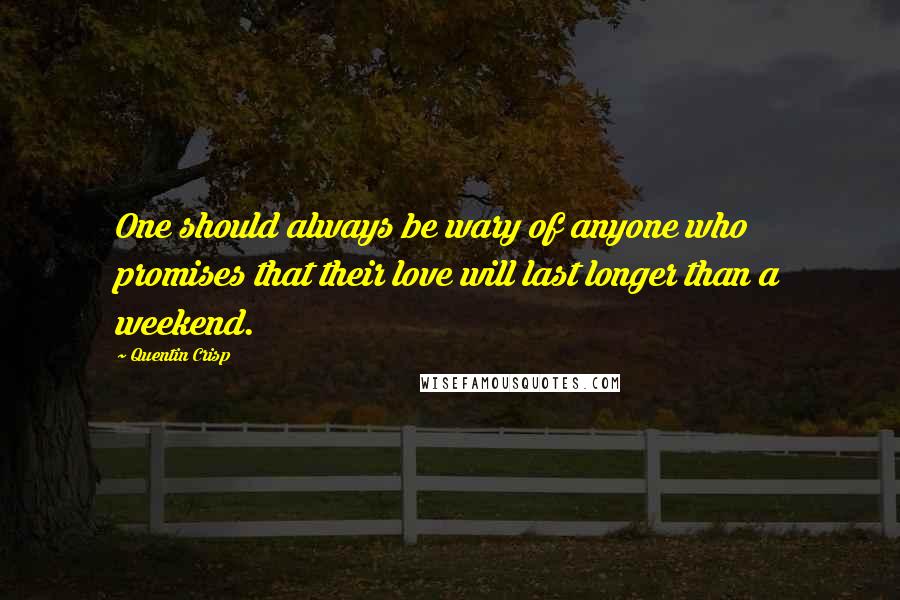 Quentin Crisp Quotes: One should always be wary of anyone who promises that their love will last longer than a weekend.