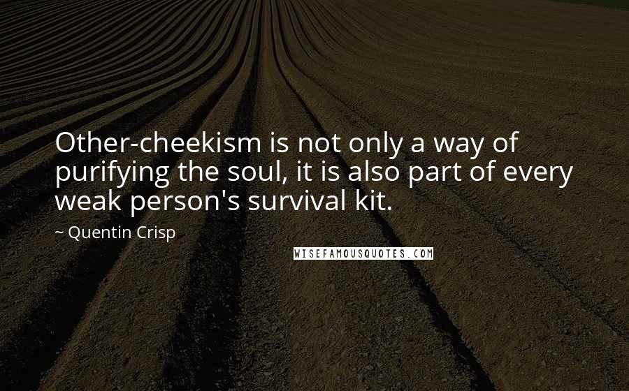 Quentin Crisp Quotes: Other-cheekism is not only a way of purifying the soul, it is also part of every weak person's survival kit.