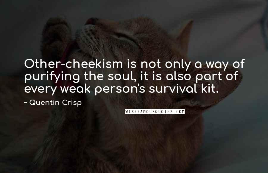 Quentin Crisp Quotes: Other-cheekism is not only a way of purifying the soul, it is also part of every weak person's survival kit.