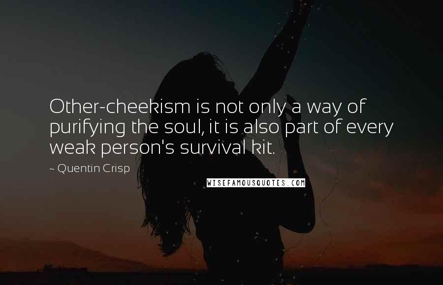 Quentin Crisp Quotes: Other-cheekism is not only a way of purifying the soul, it is also part of every weak person's survival kit.