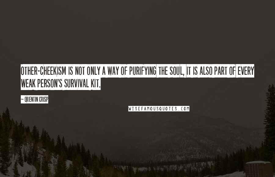 Quentin Crisp Quotes: Other-cheekism is not only a way of purifying the soul, it is also part of every weak person's survival kit.
