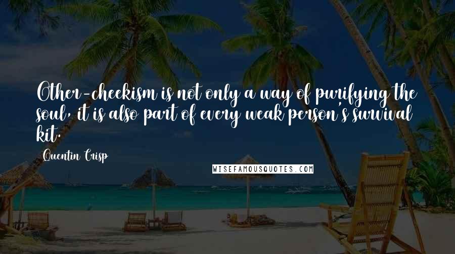 Quentin Crisp Quotes: Other-cheekism is not only a way of purifying the soul, it is also part of every weak person's survival kit.