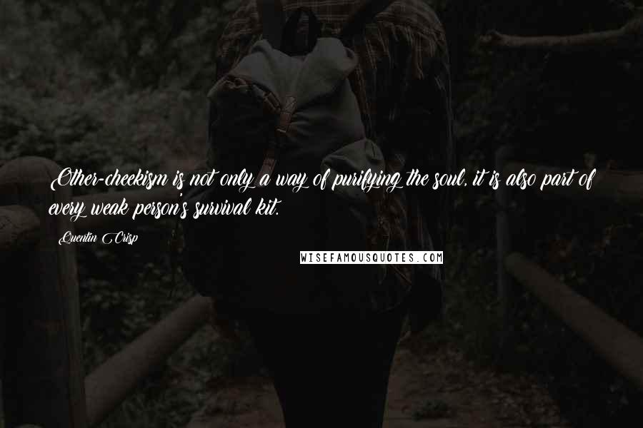 Quentin Crisp Quotes: Other-cheekism is not only a way of purifying the soul, it is also part of every weak person's survival kit.