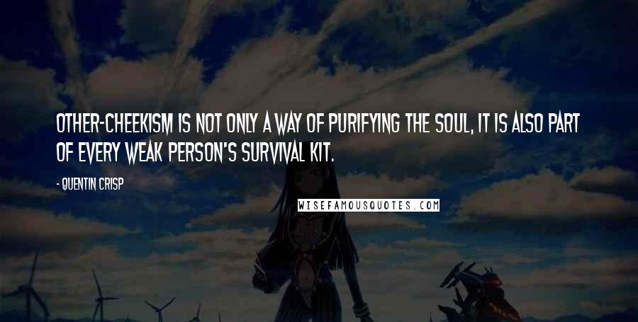 Quentin Crisp Quotes: Other-cheekism is not only a way of purifying the soul, it is also part of every weak person's survival kit.