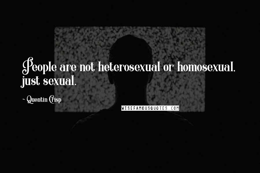 Quentin Crisp Quotes: People are not heterosexual or homosexual, just sexual.