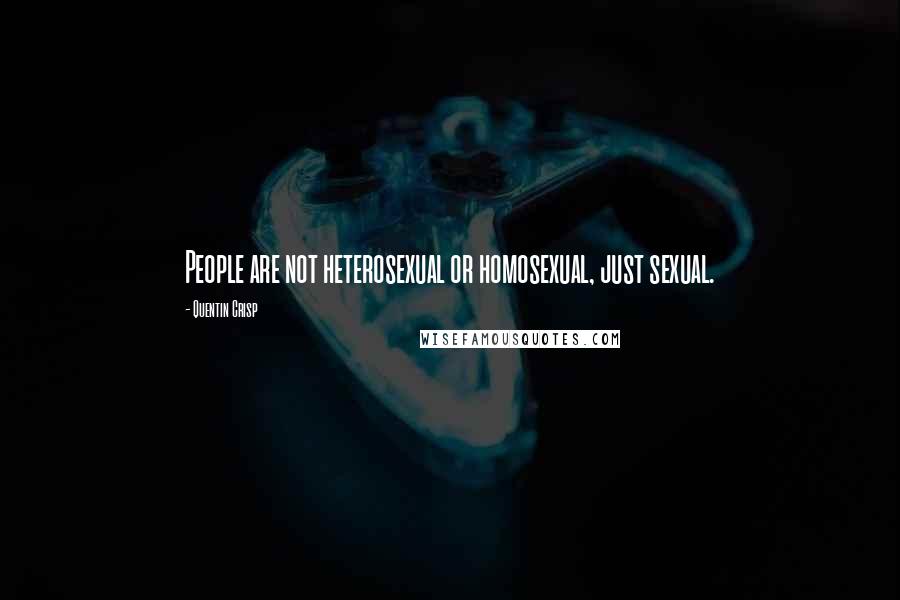 Quentin Crisp Quotes: People are not heterosexual or homosexual, just sexual.