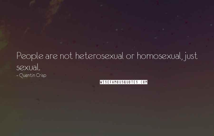 Quentin Crisp Quotes: People are not heterosexual or homosexual, just sexual.