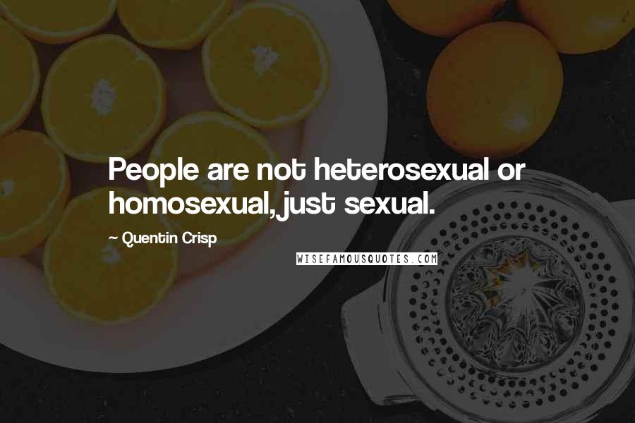 Quentin Crisp Quotes: People are not heterosexual or homosexual, just sexual.